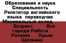 Образование и наука › Специальность ­ Репетитор английского языка, переводчик › Минимальный оклад ­ 600 › Возраст ­ 23 - Все города Работа » Резюме   . Крым,Щёлкино